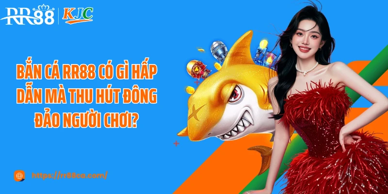 Bắn cá RR88 có gì hấp dẫn mà thu hút đông đảo người chơi?