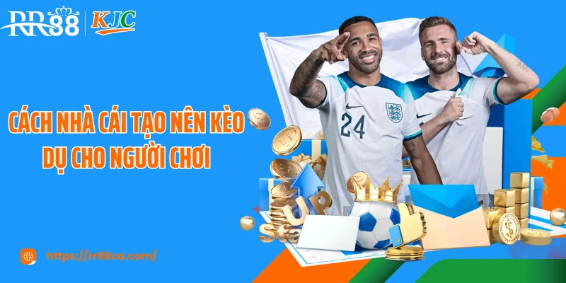 Cách nhà cái tạo nên kèo dụ cho người chơi