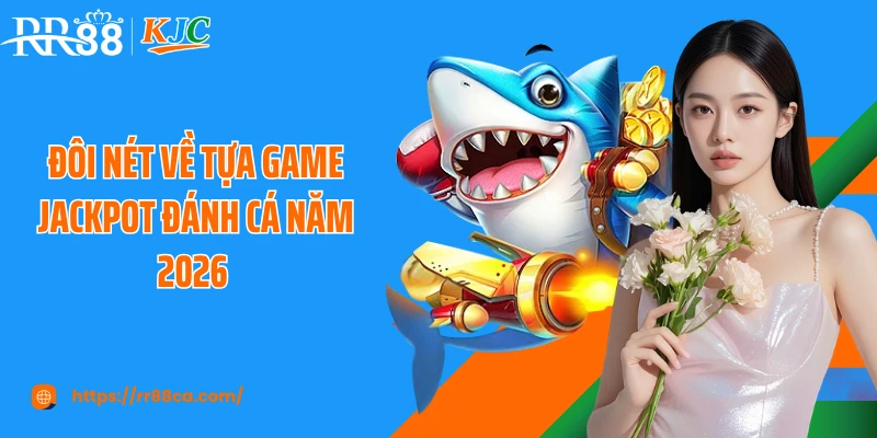 Đôi nét về tựa game jackpot đánh cá năm 2026
