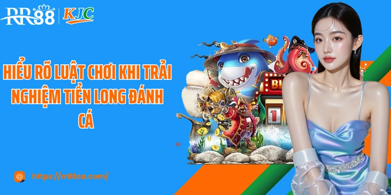 Hiểu rõ luật chơi khi trải nghiệm tiền long đánh cá