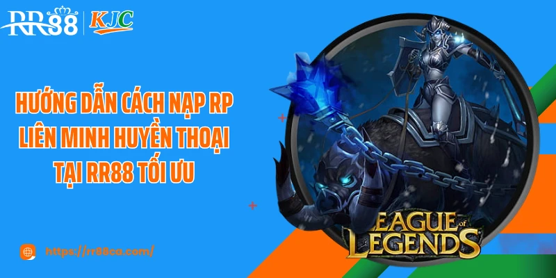 Hướng dẫn cách nạp RP Liên Minh Huyền Thoại tại RR88 tối ưu