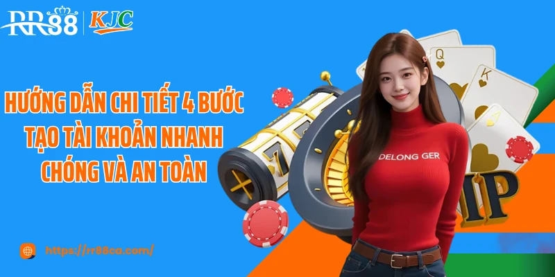 Hướng dẫn chi tiết 4 bước tạo tài khoản nhanh chóng và an toàn