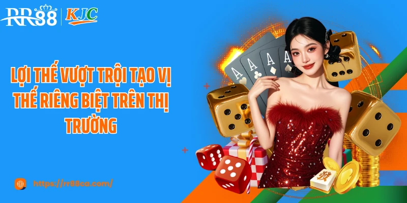 Lợi thế vượt trội tạo vị thế riêng biệt trên thị trường