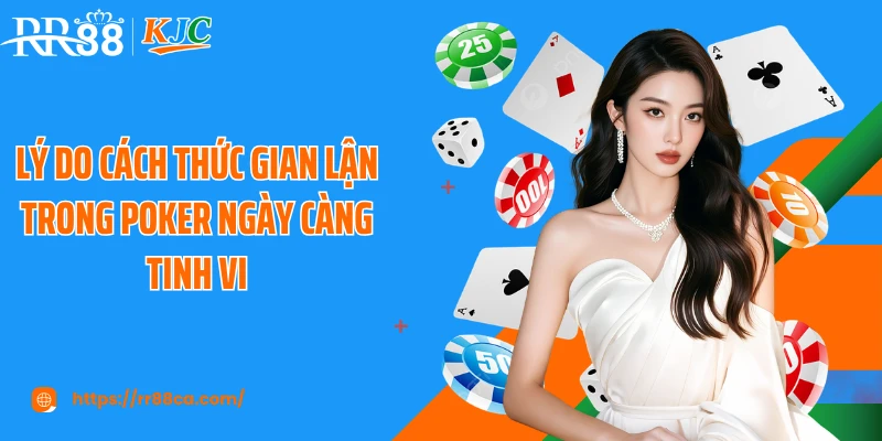 Lý do cách thức gian lận trong Poker ngày càng tinh vi
