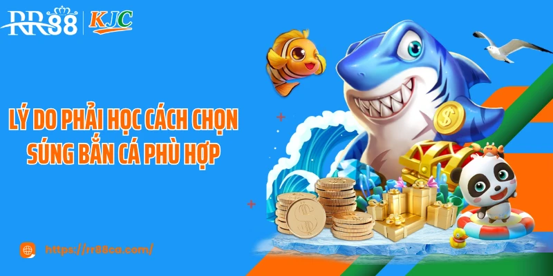 Lý do phải học cách chọn súng bắn cá phù hợp