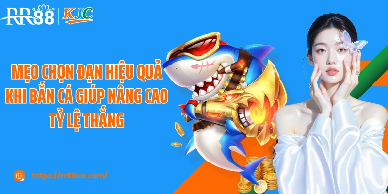 Mẹo chọn đạn hiệu quả khi bắn cá giúp nâng cao tỷ lệ thắng