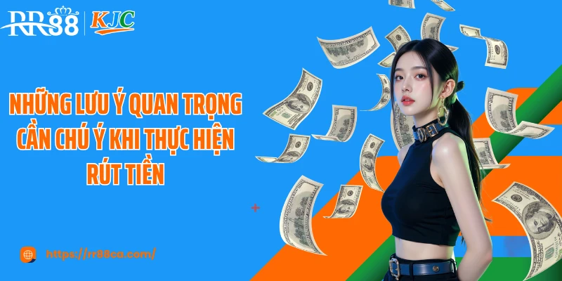 Những lưu ý quan trọng cần chú ý khi thực hiện rút tiền