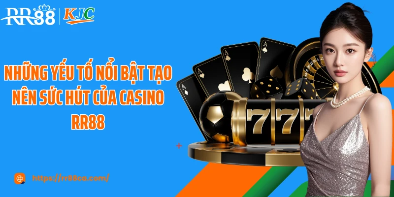 Những yếu tố nổi bật tạo nên sức hút của casino RR88