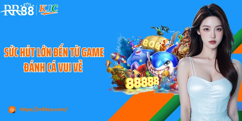 Sức hút lớn đến từ game đánh cá vui vẻ