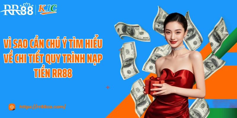 Vì sao cần chú ý tìm hiểu về chi tiết quy trình nạp tiền RR88
