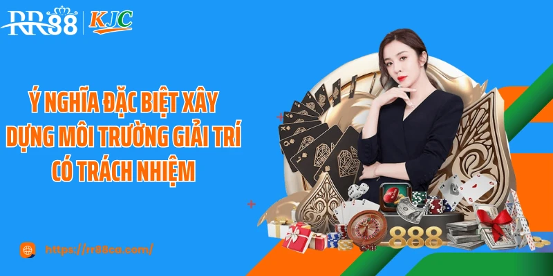 Ý nghĩa đặc biệt xây dựng môi trường giải trí có trách nhiệm